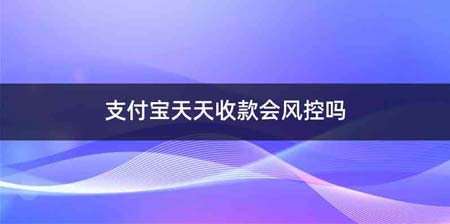 支付宝天天收款会风控吗