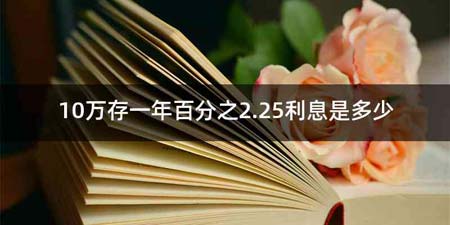 10万存一年百分之2.25利息是多少