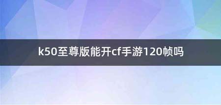 k50至尊版能开cf手游120帧吗