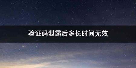 验证码泄露后多长时间无效