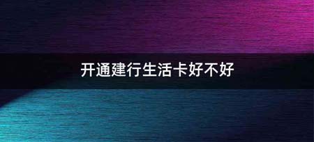 开通建行生活卡好不好