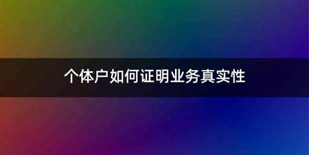 个体户如何证明业务真实性