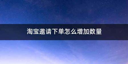 淘宝邀请下单怎么增加数量