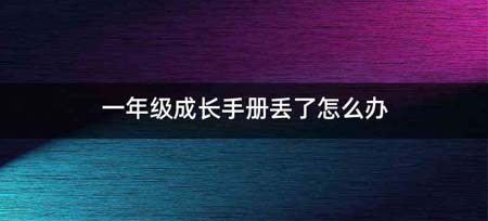 一年级成长手册丢了怎么办