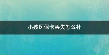 小孩医保卡丢失怎么补