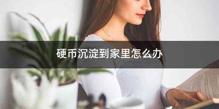 硬币沉淀到家里怎么办