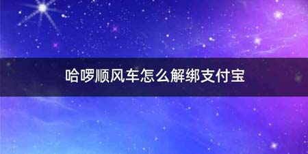 哈啰顺风车怎么解绑支付宝