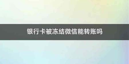 银行卡被冻结微信能转账吗