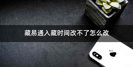 藏易通入藏时间改不了怎么改