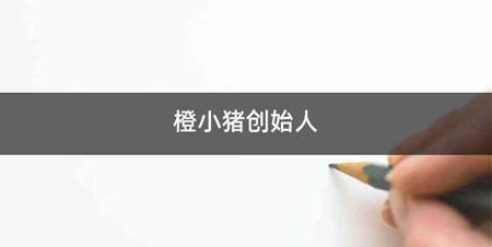 橙小猪创始人
