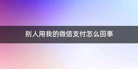 别人用我的微信支付怎么回事