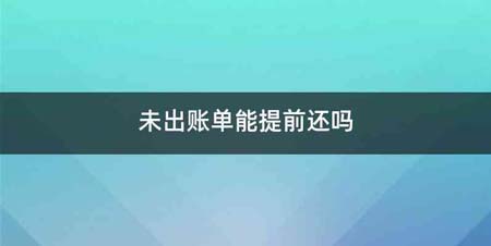 未出账单能提前还吗