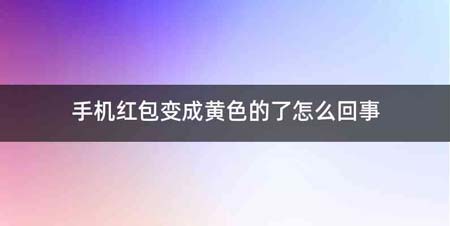 手机红包变成黄色的了怎么回事