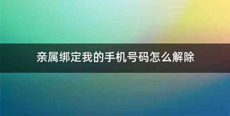 亲属绑定我的手机号码怎么解除