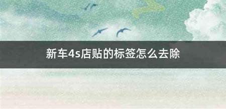 新车4s店贴的标签怎么去除