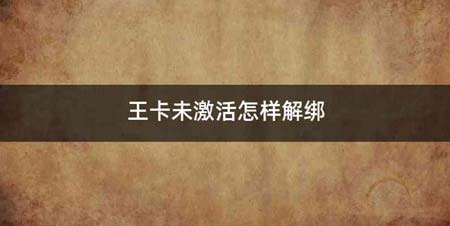 王卡未激活怎样解绑