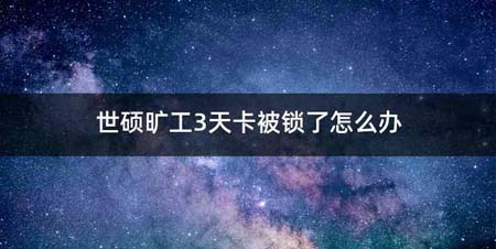 世硕旷工3天卡被锁了怎