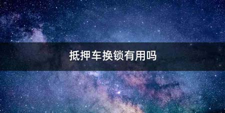 抵押车换锁有用吗