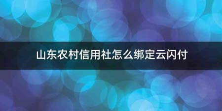 山东农村信用社怎么绑定云闪付