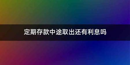 定期存款中途取出还有利息吗