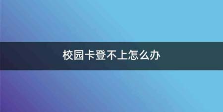 校园卡登不上怎么办