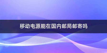 移动电源能在国内邮局邮寄吗