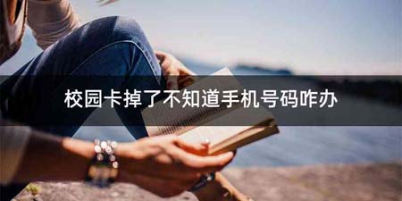 校园卡掉了不知道手机号码咋办