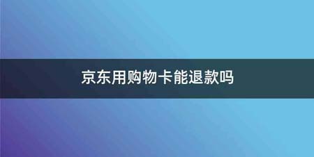 京东用购物卡能退款吗