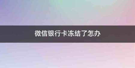 微信银行卡冻结了怎办