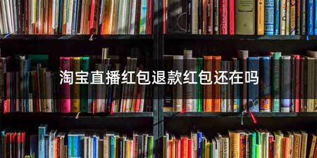 淘宝直播红包退款红包还在吗