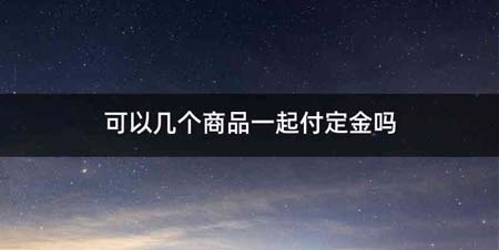 可以几个商品一起付定金吗