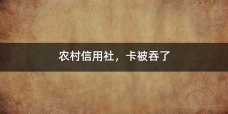 农村信用社,卡被吞了