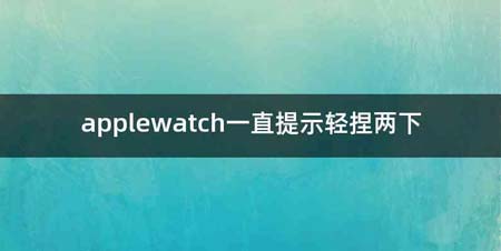 applewatch一直提示轻捏两下