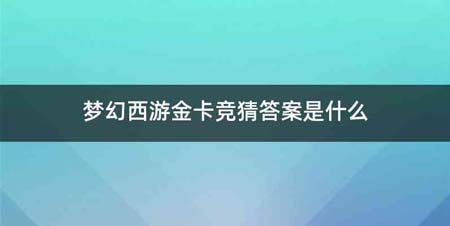 梦幻西游金卡竞猜答案是什么