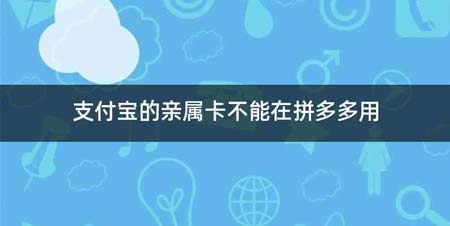 支付宝的亲属卡不能在拼多多用