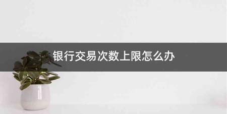 银行交易次数上限怎么办