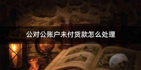 公对公账户未付货款怎么处理