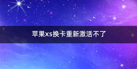 苹果xs换卡重新激活不了