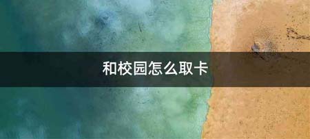 和校园怎么取卡