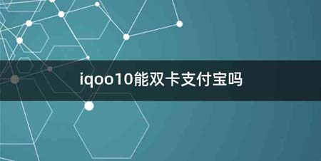 iqoo10能双卡支付宝吗