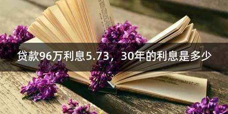 贷款96万利息5.73,30年的利息是多少