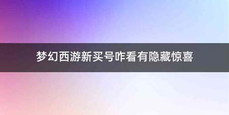 梦幻西游新买号咋看有隐藏惊喜
