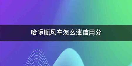 哈啰顺风车怎么涨信用分