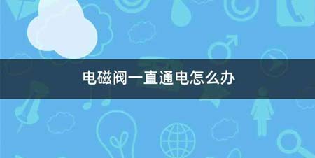 电磁阀一直通电怎么办