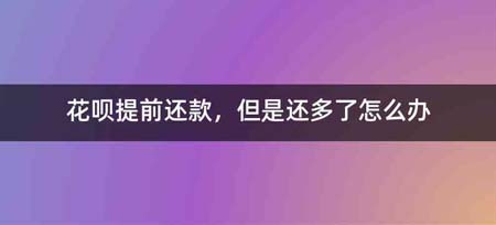 花呗提前还款,但是还多了怎么办