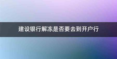建设银行解冻是否要去到开户行