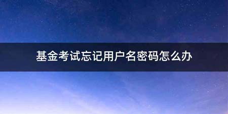 基金考试忘记用户名密码怎么办
