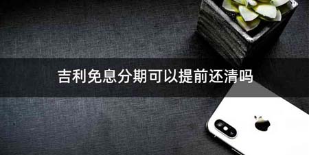 吉利免息分期可以提前还清吗