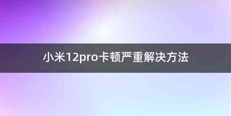 小米12pro卡顿严重解决方法