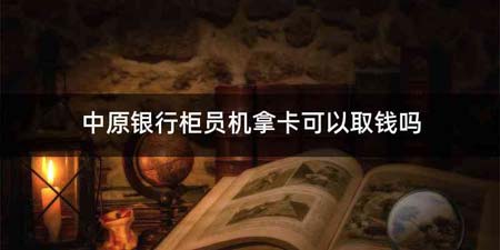 中原银行柜员机拿卡可以取钱吗